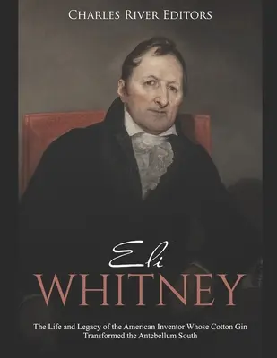 Eli Whitney: Das Leben und Vermächtnis des amerikanischen Erfinders, dessen Baumwollspinnerei den Süden des Antebellums veränderte - Eli Whitney: The Life and Legacy of the American Inventor Whose Cotton Gin Transformed the Antebellum South