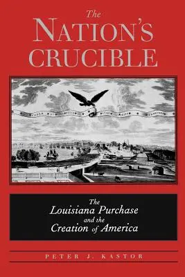 Der Schmelztiegel der Nation: Der Kauf von Louisiana und die Entstehung Amerikas - The Nation's Crucible: The Louisiana Purchase and the Creation of America