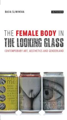 Der weibliche Körper im Schauglas: Zeitgenössische Kunst, Ästhetik und Genderland - The Female Body in the Looking-Glass: Contemporary Art, Aesthetics and Genderland