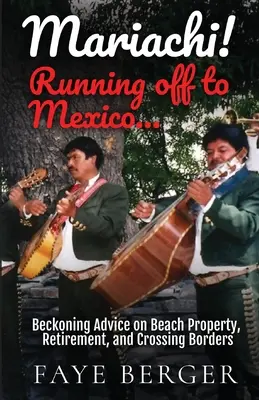 Mariachi! Abhauen nach Mexiko: Mitreißende Ratschläge zu Strandgrundstücken, Ruhestand und Grenzüberschreitung: - Mariachi! Running Off to Mexico: Beckoning Advice on Beach Front Property, Retirement, and Crossing Borders: