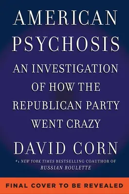 Amerikanische Psychose: Eine historische Untersuchung darüber, wie die Republikanische Partei verrückt wurde - American Psychosis: A Historical Investigation of How the Republican Party Went Crazy