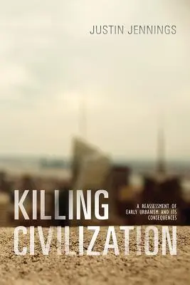 Die Tötung der Zivilisation: Eine Neubewertung des frühen Urbanismus und seiner Folgen - Killing Civilization: A Reassessment of Early Urbanism and Its Consequences
