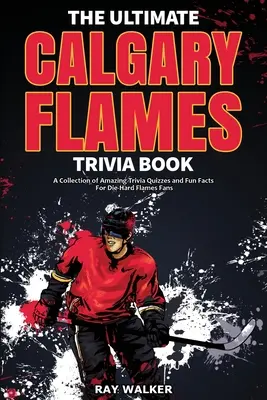 Das ultimative Calgary Flames-Quizbuch: Eine Sammlung verblüffender Quizfragen und lustiger Fakten für eingefleischte Flames-Fans! - The Ultimate Calgary Flames Trivia Book: A Collection of Amazing Trivia Quizzes and Fun Facts for Die-Hard Flames Fans!