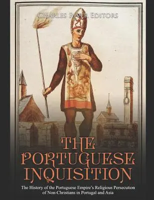 Die Portugiesische Inquisition: Die Geschichte der religiösen Verfolgung von Nicht-Christen in Portugal und Asien durch das portugiesische Reich - The Portuguese Inquisition: The History of the Portuguese Empire's Religious Persecution of Non-Christians in Portugal and Asia