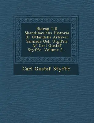 Bidrag Till Skandinaviens Historia Ur Utl Andska Arkiver Samlade Och Utgifna AF Carl Gustaf Styffe, Band 2... - Bidrag Till Skandinaviens Historia Ur Utl Andska Arkiver Samlade Och Utgifna AF Carl Gustaf Styffe, Volume 2...