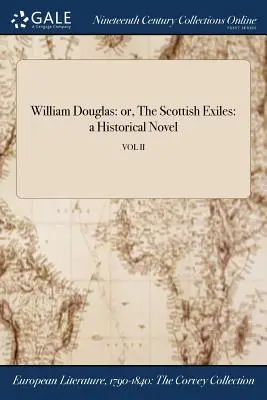 William Douglas: of, De Schotse ballingen: een historische roman; VOL II - William Douglas: or, The Scottish Exiles: a Historical Novel; VOL II