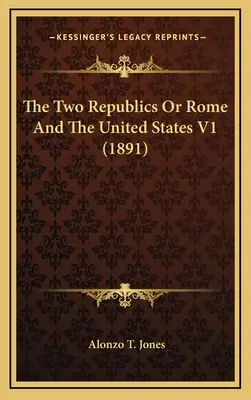 Die zwei Republiken oder Rom und die Vereinigten Staaten V1 (1891) - The Two Republics Or Rome And The United States V1 (1891)
