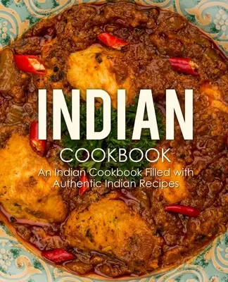 Indisches Kochbuch: Ein indisches Kochbuch mit authentischen indischen Rezepten (2. Auflage) - Indian Cookbook: An Indian Cookbook Filled with Authentic Indian Recipes (2nd Edition)