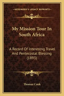 Meine Missionsreise in Südafrika: Ein Bericht über eine interessante Reise und pfingstlichen Segen (1893) - My Mission Tour In South Africa: A Record Of Interestng Travel And Pentecostal Blessing (1893)