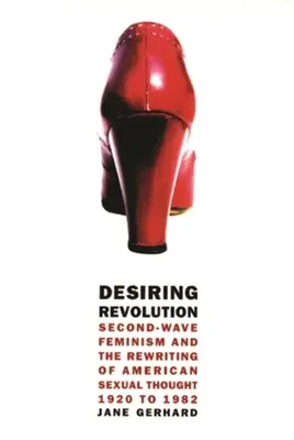 Das Verlangen nach Revolution: Der Feminismus der zweiten Welle und die Neuformulierung des amerikanischen Sexualdenkens, 1920 bis 1982 - Desiring Revolution: Second-Wave Feminism and the Rewriting of American Sexual Thought, 1920 to 1982