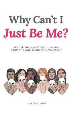 Warum kann ich nicht einfach ich sein? Entferne die Masken, die dich vor der Welt und vor dir selbst verstecken - Why Can't I Just Be Me?: Remove the Masks that Hide You from the World and from Yourself