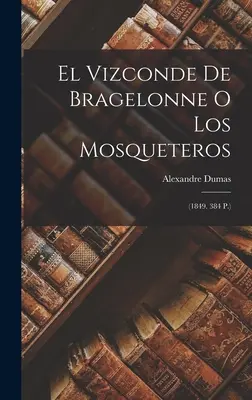 El Vizconde De Bragelonne O Los Mosqueteros: (1849. 384 S.) - El Vizconde De Bragelonne O Los Mosqueteros: (1849. 384 P.)