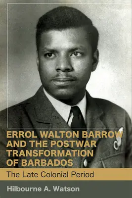 Errol Walton Barrow und die Nachkriegstransformation von Barbados (Band 1): Die späte Kolonialzeit - Errol Walton Barrow and the Postwar Transformation of Barbados (Vol. 1): The Late Colonial Period