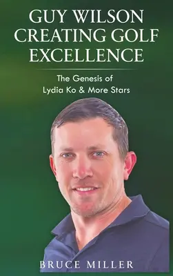 Guy Wilson Erschaffung von Golf-Exzellenz: Die Entstehungsgeschichte von Lydia Ko und anderen Stars - Guy Wilson Creating Golf Excellence: The Genesis of Lydia Ko & More Stars