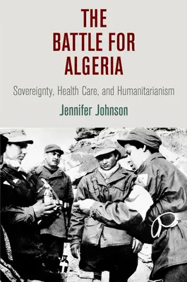 Der Kampf um Algerien: Souveränität, Gesundheitsfürsorge und Humanitarismus - The Battle for Algeria: Sovereignty, Health Care, and Humanitarianism