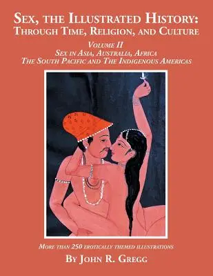Sex, die illustrierte Geschichte: Durch Zeit, Religion und Kultur: Band II, Sex in Asien, Australien, Afrika, im Südpazifik und bei den Eingeborenen - Sex, the Illustrated History: Through Time, Religion, and Culture: Volume II, Sex in Asia, Australia, Africa, the South Pacific, and the Indigenous