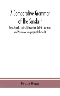 Eine vergleichende Grammatik der Sanskrit-, Zend-, griechischen, lateinischen, litauischen, gotischen, deutschen und slawonischen Sprachen (Band I) - A comparative grammar of the Sanskrit, Zend, Greek, Latin, Lithuanian, Gothic, German, and Sclavonic languages (Volume I)