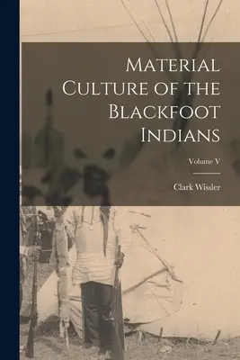 Materielle Kultur der Blackfoot-Indianer; Band V - Material Culture of the Blackfoot Indians; Volume V