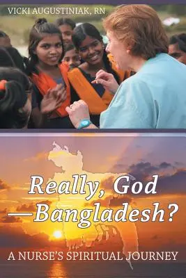 Wirklich, Gott - Bangladesch? Die spirituelle Reise einer Krankenschwester - Really, God-Bangladesh?: A Nurse's Spiritual Journey