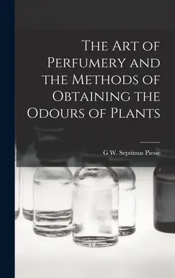 Die Kunst der Parfümerie und die Methoden zur Gewinnung der Düfte von Pflanzen - The Art of Perfumery and the Methods of Obtaining the Odours of Plants