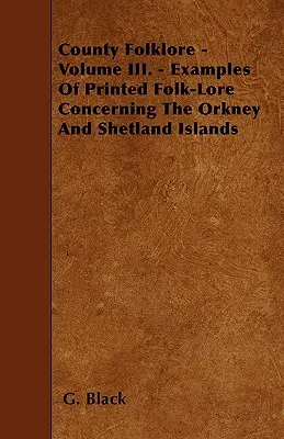 County Folklore - Band III. - Beispiele für gedruckte Volksüberlieferungen über die Orkney- und Shetlandinseln - County Folklore - Volume III. - Examples Of Printed Folk-Lore Concerning The Orkney And Shetland Islands