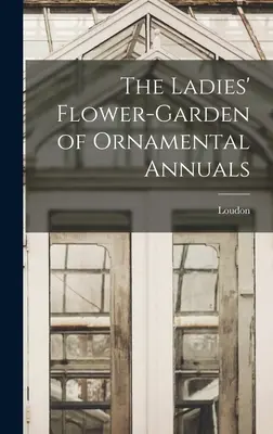 The Ladies' Flower-Garden of Ornamental Annuals