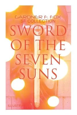 Sword of the Seven Suns: Gardner F. Fox SF Collection (Illustrated): Space Stories: When Kohonnes Screamed, the Warlock of Sharrador, Sword of the Sev