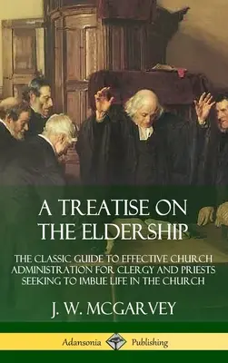 Eine Abhandlung über das Ältestenamt: Der klassische Leitfaden zur effektiven Kirchenverwaltung für Geistliche und Priester, die der Kirche Leben einhauchen wollen (Hardc - A Treatise on the Eldership: The Classic Guide to Effective Church Administration for Clergy and Priests Seeking to Imbue Life in the Church (Hardc