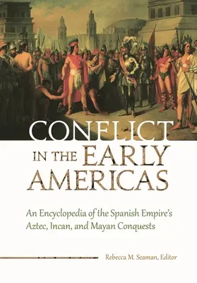 Konflikt in den frühen Amerikas: Eine Enzyklopädie der Eroberungen der Azteken, Inkas und Mayas durch das spanische Reich - Conflict in the Early Americas: An Encyclopedia of the Spanish Empire's Aztec, Incan, and Mayan Conquests