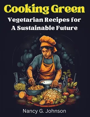 Grün kochen: Vegetarische Rezepte für eine nachhaltige Zukunft - Cooking Green: Vegetarian Recipes for A Sustainable Future