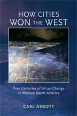 Wie die Städte den Westen eroberten: Vier Jahrhunderte städtischen Wandels im westlichen Nordamerika - How Cities Won the West: Four Centuries of Urban Change in Western North America