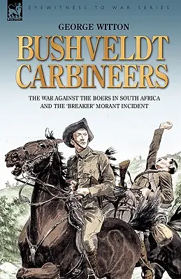 Bushveldt Carbineers: Der Krieg gegen die Buren in Südafrika und der „Breaker“-Morant-Zwischenfall - Bushveldt Carbineers: the War Against the Boers in South Africa and the 'Breaker' Morant Incident