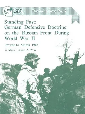 Standing Fast: Die deutsche Verteidigungsdoktrin an der russischen Front während des Zweiten Weltkriegs; Vorkriegszeit bis März 1943 (Combat Studies Institute Res - Standing Fast: German Defensive Doctrine on the Russian Front During World War II; Prewar to March 1943 (Combat Studies Institute Res