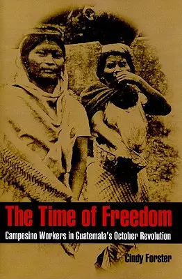 Die Zeit der Freiheit: Die Bauernarbeiter in der Oktoberrevolution in Guatemala - The Time of Freedom: Campesino Workers in Guatemala's October Revolution