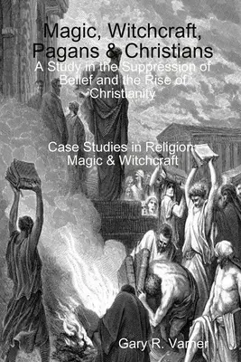 Magie, Hexerei, Heiden und Christen: Eine Studie über die Unterdrückung des Glaubens und das Aufkommen des Christentums - Magic, Witchcraft, Pagans & Christians: A Study in the Suppression of Belief and the Rise of Christianity