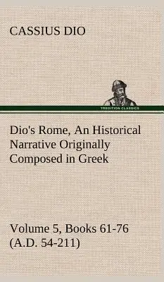 Dio's Rome, Band 5, Bücher 61-76 (54-211 n. Chr.) Eine historische Erzählung, ursprünglich auf Griechisch verfasst, während der Regierungszeit von Septimius Severus, Geta und - Dio's Rome, Volume 5, Books 61-76 (A.D. 54-211) An Historical Narrative Originally Composed in Greek During The Reigns of Septimius Severus, Geta and