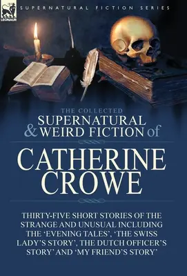 The Collected Supernatural and Weird Fiction of Catherine Crowe: Fünfunddreißig Kurzgeschichten des Seltsamen und Ungewöhnlichen, darunter die 'Evening Tales', ' - The Collected Supernatural and Weird Fiction of Catherine Crowe: Thirty-Five Short Stories of the Strange and Unusual Including the 'Evening Tales', '