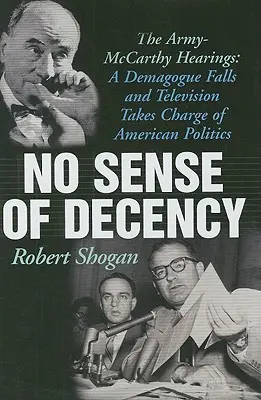 Kein Gespür für Anstand: Die Army-McCarthy-Anhörungen: Ein Demagoge stürzt und das Fernsehen übernimmt die Führung der amerikanischen Politik - No Sense of Decency: The Army-McCarthy Hearings: A Demagogue Falls and Television Takes Charge of American Politics