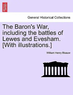 Der Krieg des Barons, einschließlich der Schlachten von Lewes und Evesham. [Mit Illustrationen.] - The Baron's War, Including the Battles of Lewes and Evesham. [With Illustrations.]