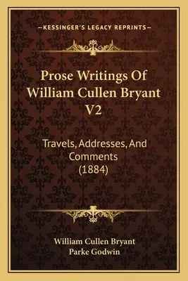 Prosaschriften von William Cullen Bryant V2: Reisen, Ansprachen, und Kommentare (1884) - Prose Writings Of William Cullen Bryant V2: Travels, Addresses, And Comments (1884)