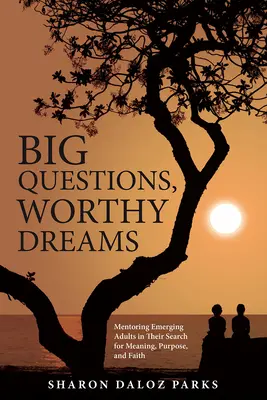 Große Fragen, würdige Träume: Mentoring für aufstrebende Erwachsene bei ihrer Suche nach Sinn, Ziel und Glauben - Big Questions, Worthy Dreams: Mentoring Emerging Adults in Their Search for Meaning, Purpose, and Faith