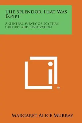 Die Pracht, die Ägypten war: Ein allgemeiner Überblick über die ägyptische Kultur und Zivilisation - The Splendor That Was Egypt: A General Survey of Egyptian Culture and Civilization