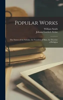 Populäre Werke: Das Wesen des Gelehrten, die Berufung des Menschen, die Lehre von der Religion - Popular Works: The Nature of the Scholar, the Vocation of Man, the Doctrine of Religion