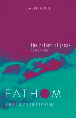 Fathom Bibelstudien: Die Rückkehr Jesu Leitfaden (Offenbarung): Ein tiefes Eintauchen in die Geschichte Gottes - Fathom Bible Studies: The Return of Jesus Leader Guide (Revelation): A Deep Dive Into the Story of God