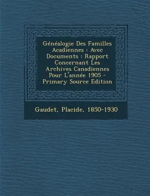 Genealogie Des Familles Acadiennes: Avec Documents: Rapport Concernant Les Archives Canadiennes Pour L'Annee 1905