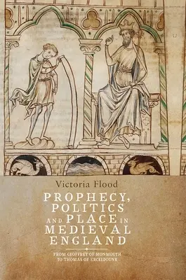 Prophezeiung, Politik und Ort im mittelalterlichen England: Von Geoffrey von Monmouth bis Thomas von Erceldoune - Prophecy, Politics and Place in Medieval England: From Geoffrey of Monmouth to Thomas of Erceldoune
