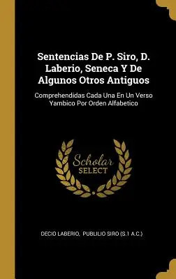 Sentencias De P. Siro, D. Laberio, Seneca Y De Algunos Otros Antiguos: Comprehendidas Cada Una En Un Verso Yambico Por Orden Alfabetico