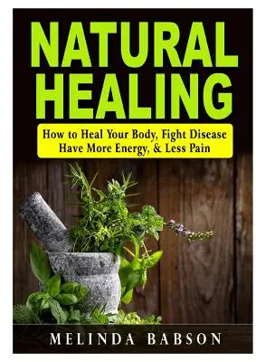 Natürliche Heilung: Wie Sie Ihren Körper heilen, Krankheiten bekämpfen, mehr Energie und weniger Schmerzen haben - Natural Healing: How to Heal Your Body, Fight Disease, Have More Energy, & Less Pain