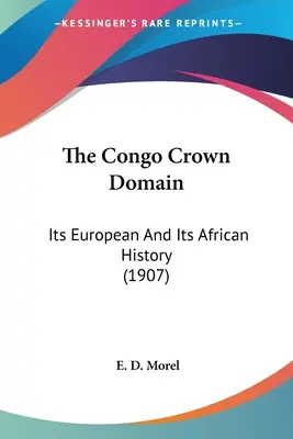 Die Kongo-Kronendomäne: Seine europäische und seine afrikanische Geschichte (1907) - The Congo Crown Domain: Its European And Its African History (1907)