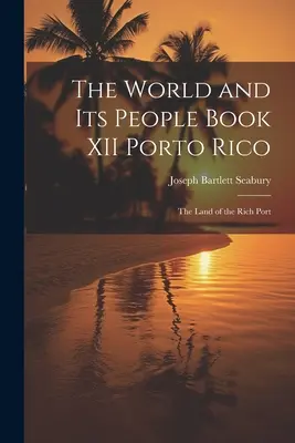 Die Welt und ihre Menschen Buch XII Porto Rico: Das Land des reichen Hafens - The World and Its People Book XII Porto Rico: The Land of the Rich Port